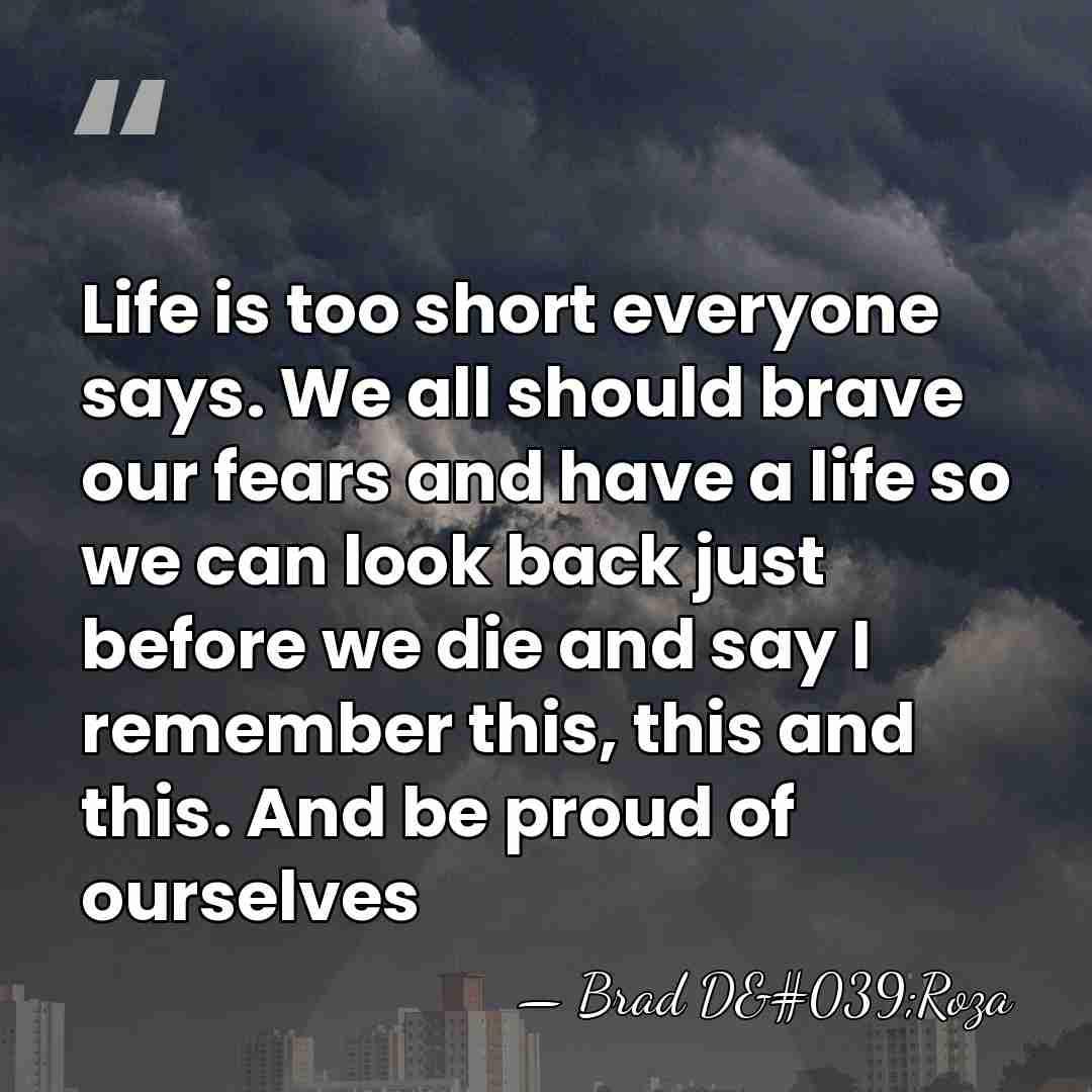 Life is too short everyone says. We all should brave our fears&hellip; - Brad D'Roza