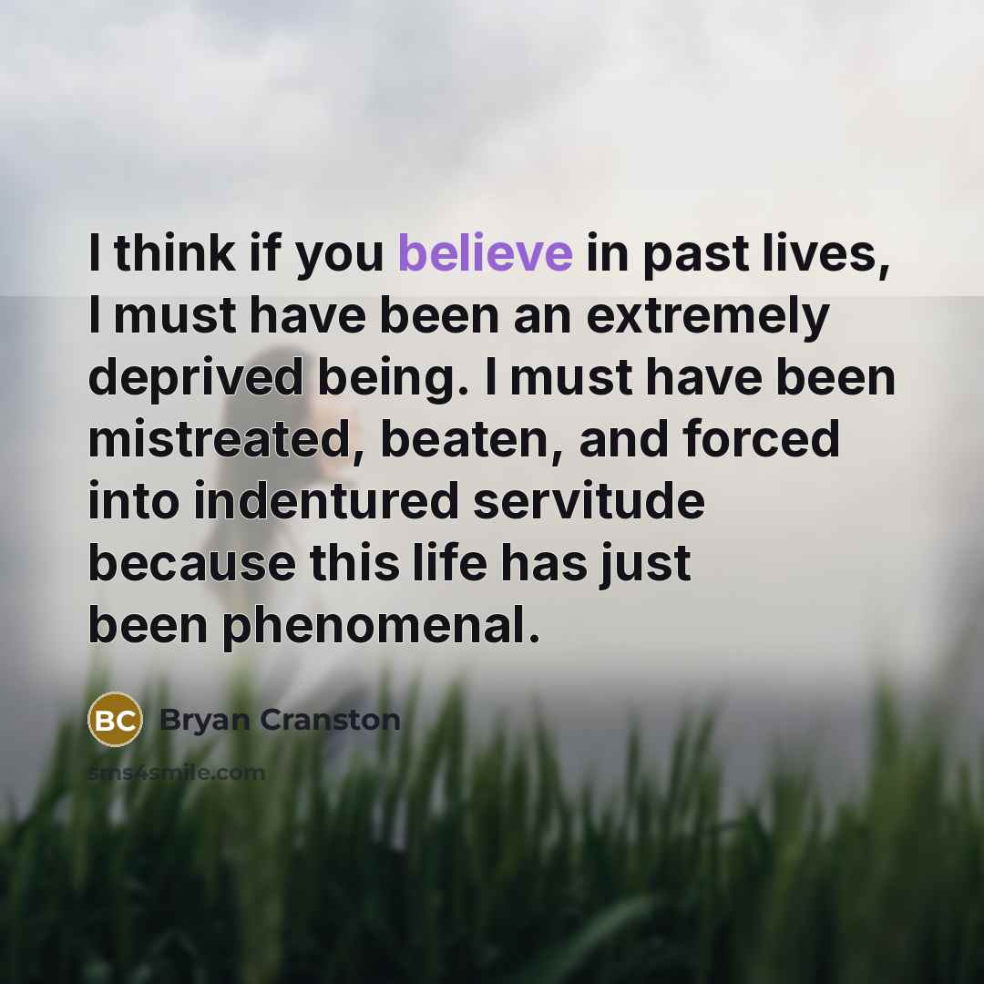 “I think if you believe in past lives, I must…” quote by Bryan Cranston