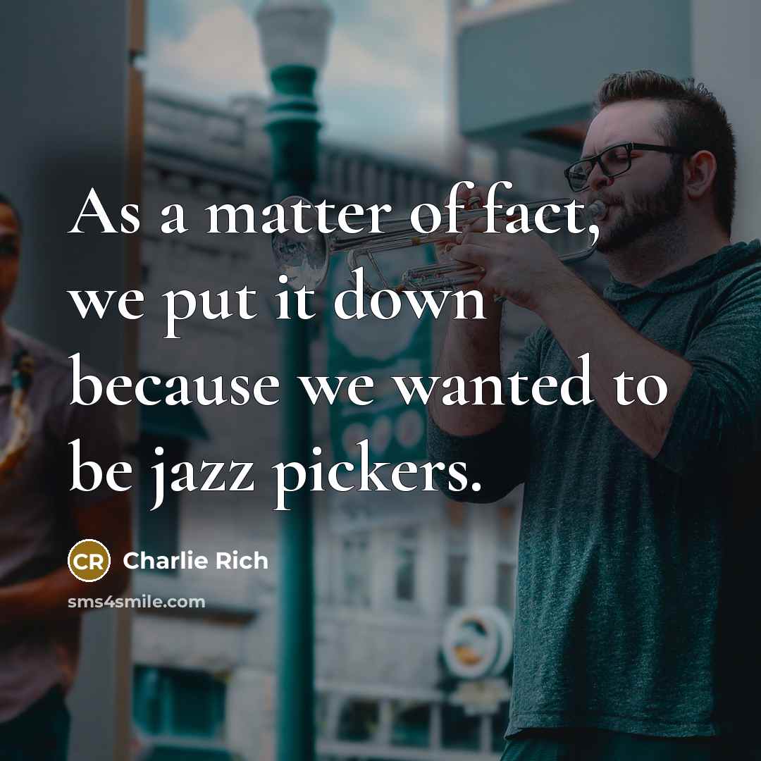 “As a matter of fact, we put it down because…” quote by Charlie Rich