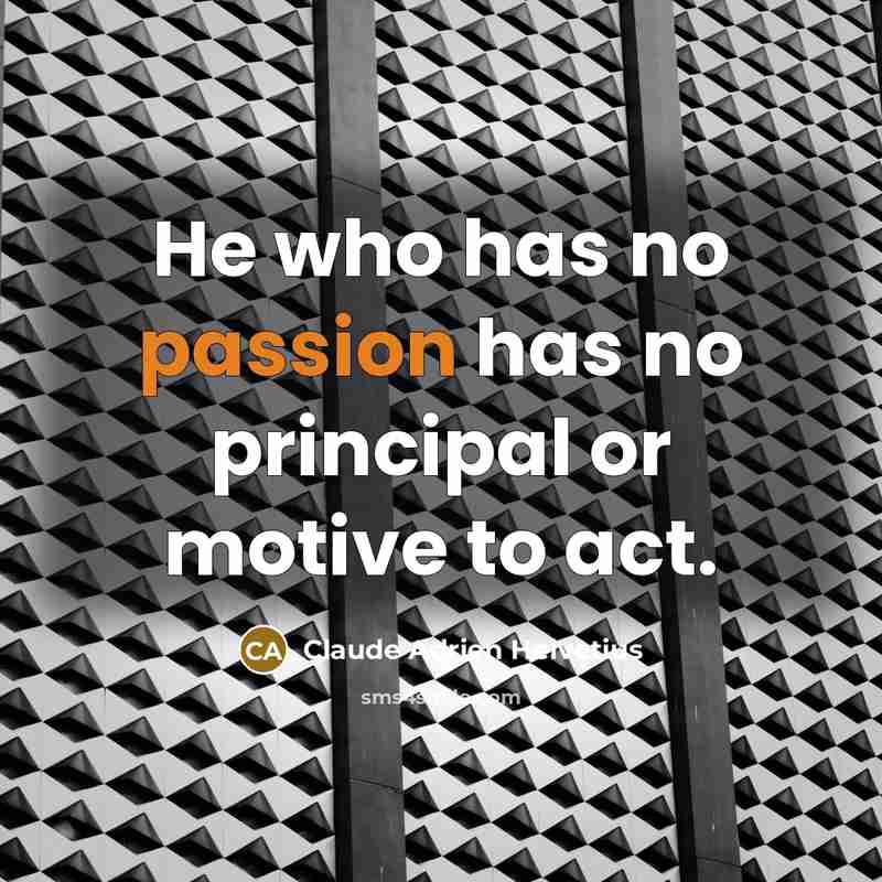 “He who has no passion has no principal or motive…” quote by Claude Adrien Helvetius