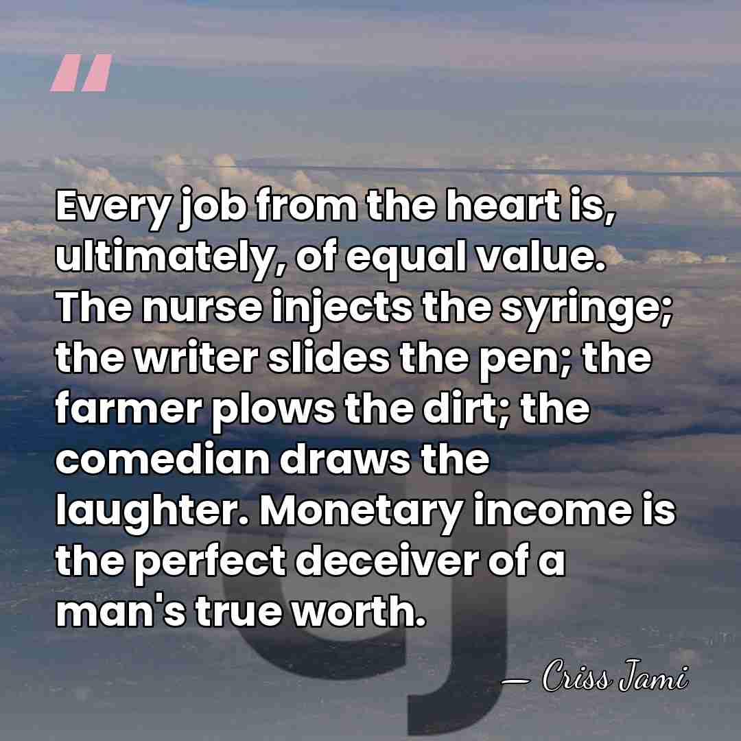 Every job from the heart is, ultimately, of equal value. The nurse&hellip; - Criss Jami