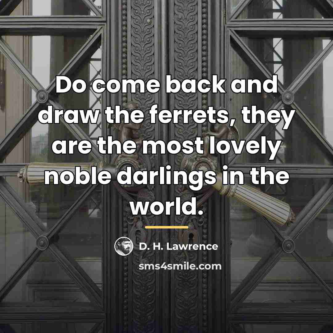 “Do come back and draw the ferrets, they are the…” quote by D. H. Lawrence