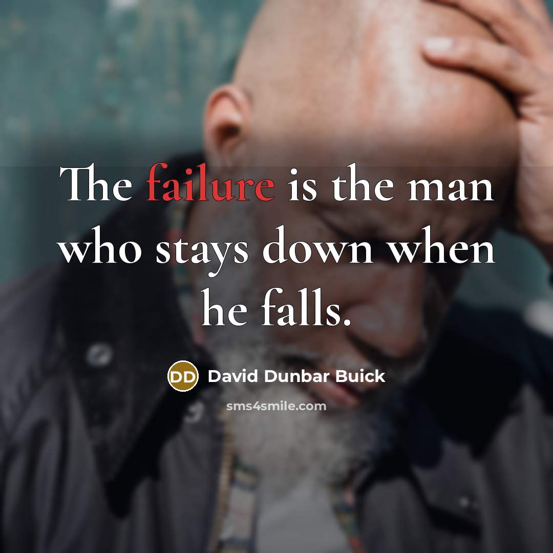 “The failure is the man who stays down when he falls.” quote by David Dunbar Buick