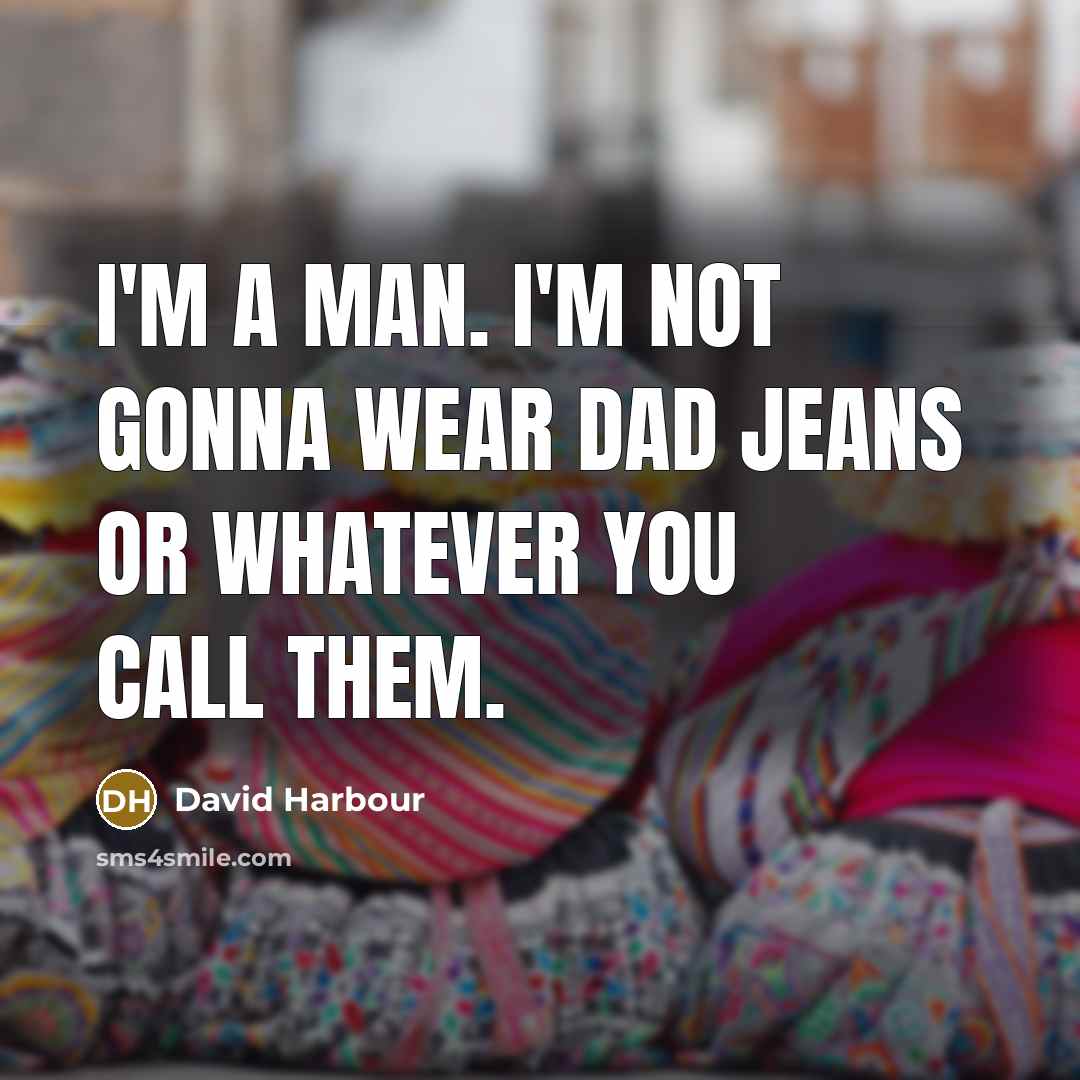 “I'm a man. I'm not gonna wear dad jeans or…” quote by David Harbour