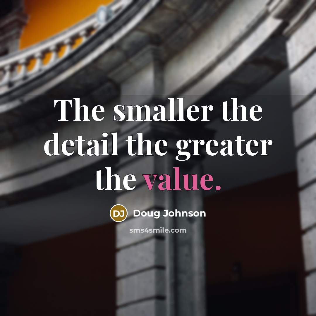 “The smaller the detail the greater the value.…” quote by Doug Johnson