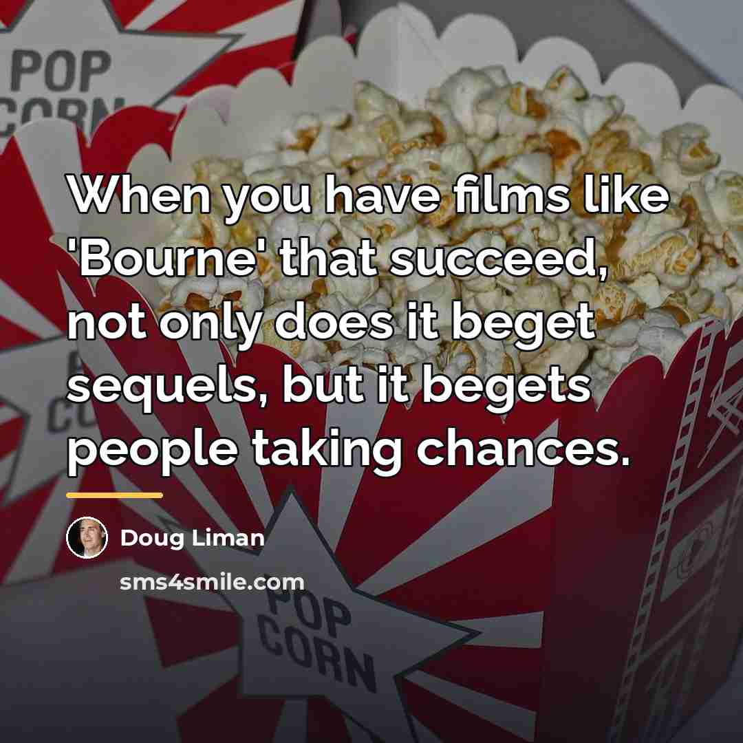 “When you have films like 'Bourne' that succeed, not only…” quote by Doug Liman