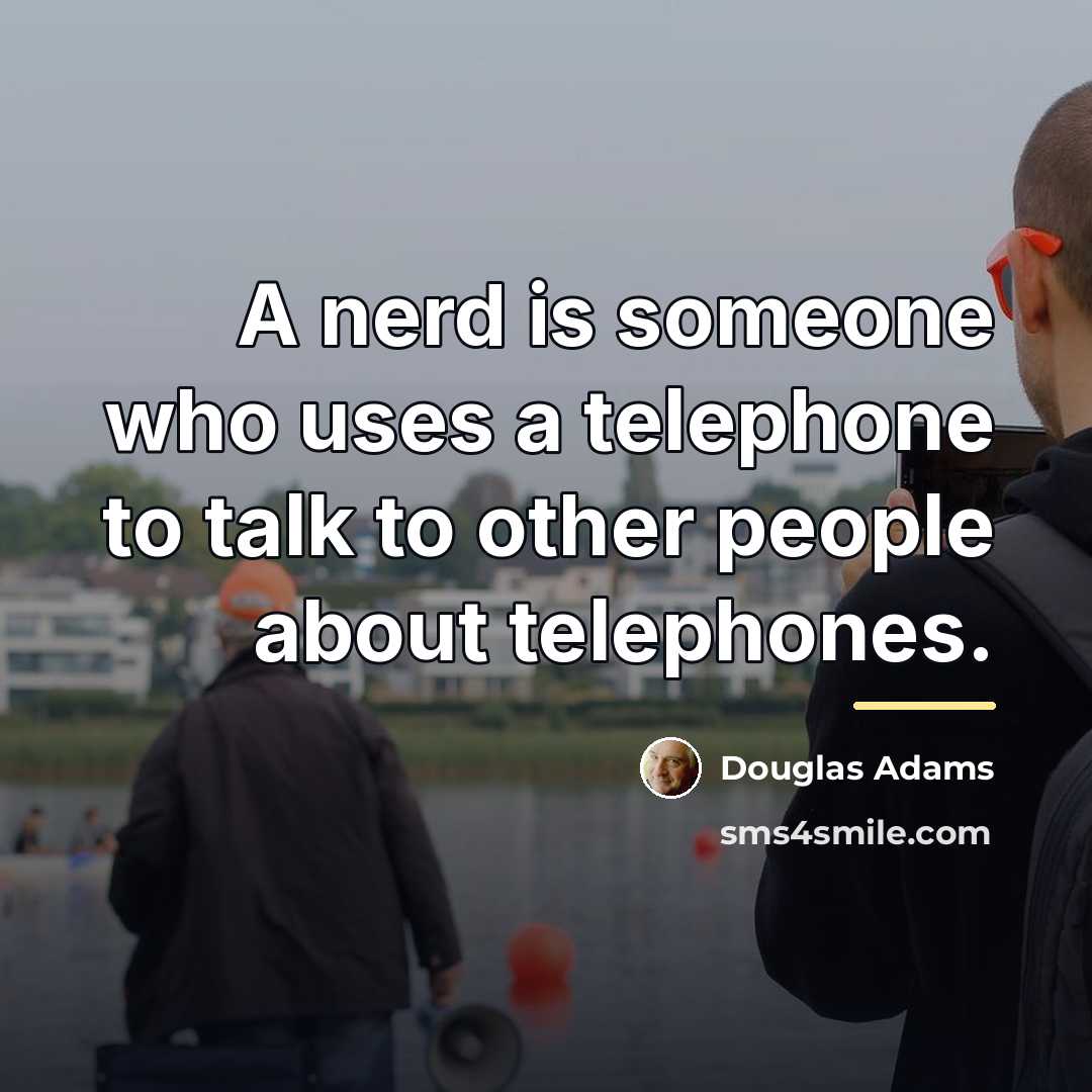 “A nerd is someone who uses a telephone to talk…” quote by Douglas Adams