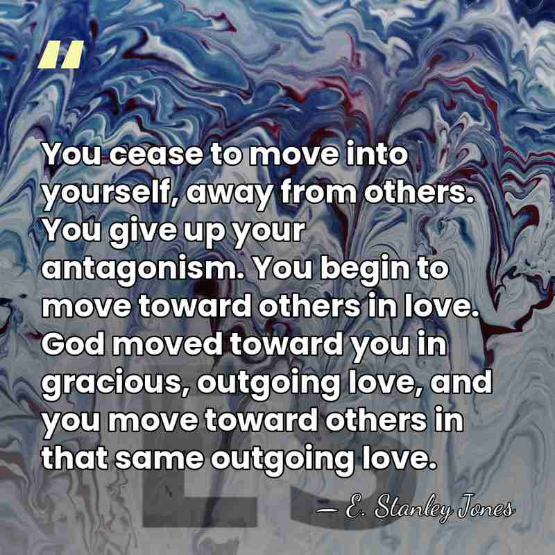 You cease to move into yourself, away from others. You give up&hellip; - E. Stanley Jones