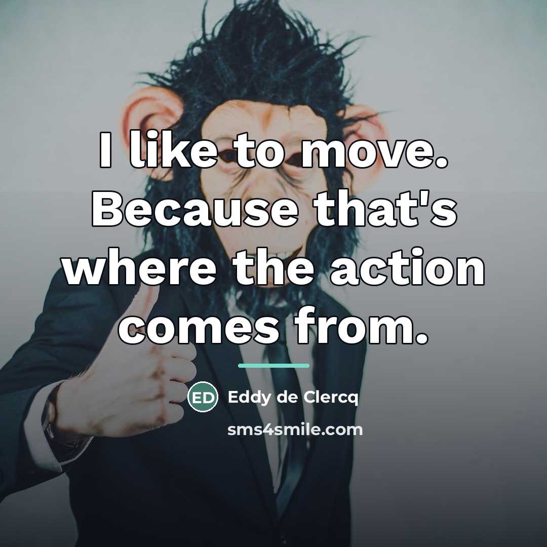 “I like to move. Because that's where the action comes…” quote by Eddy de Clercq