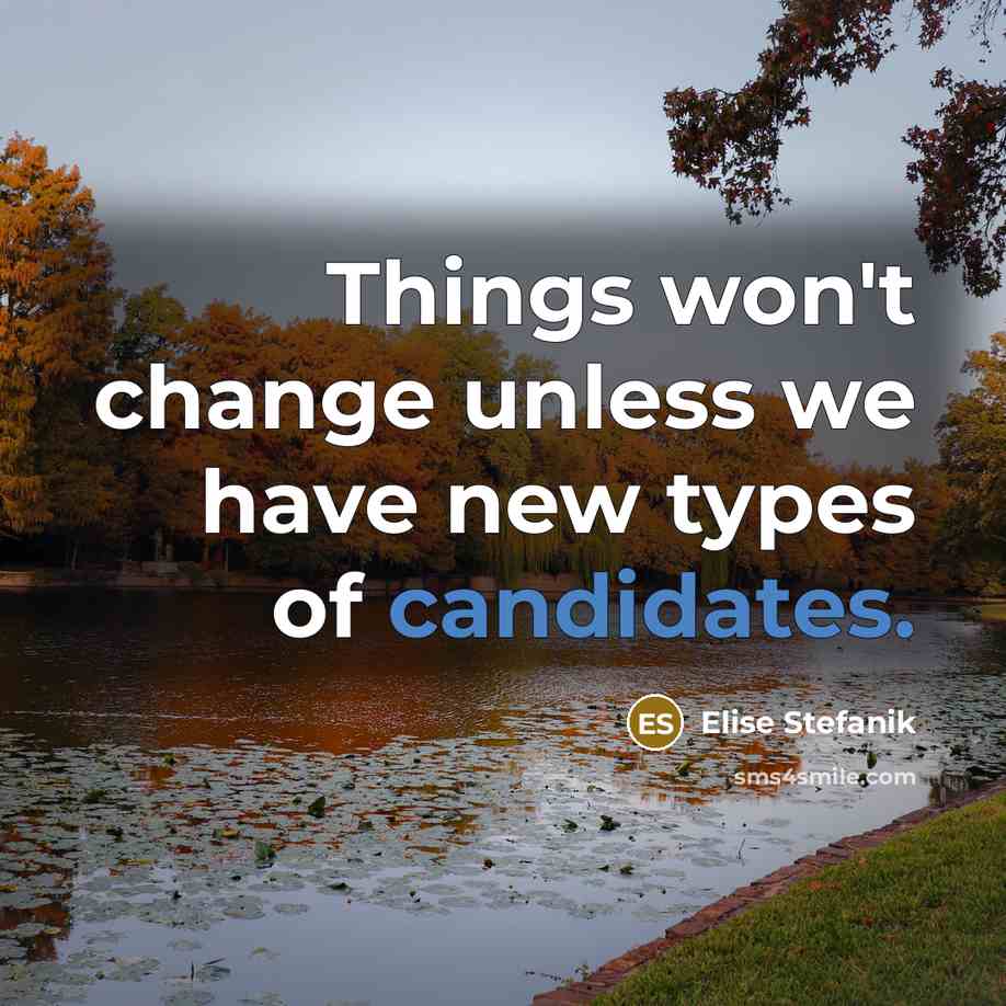 “Things won't change unless we have new types of candidates.” quote by Elise Stefanik