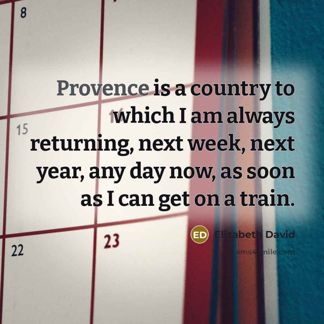 “Provence is a country to which I am always returning,…” quote by Elizabeth David