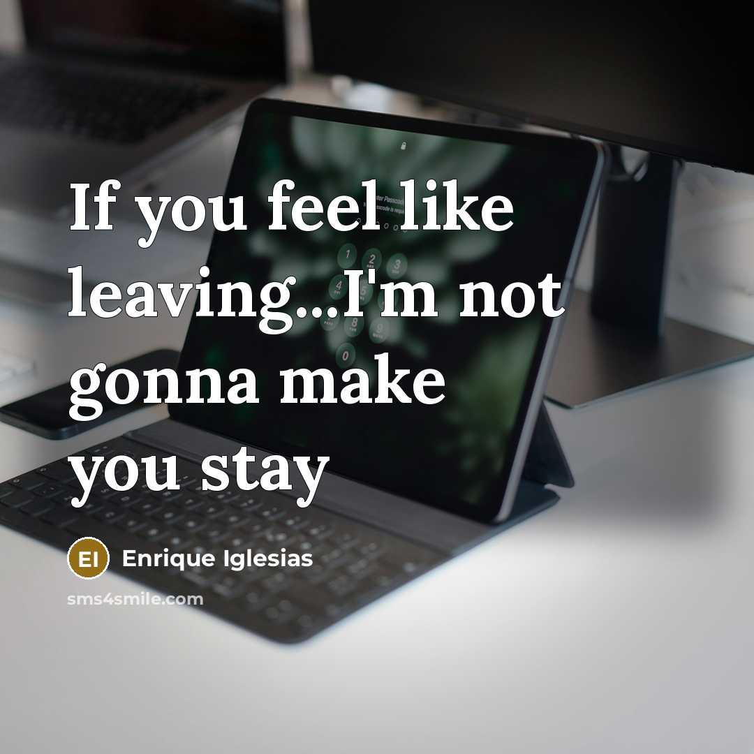 “If you feel like leaving...I'm not gonna make you stay…” quote by Enrique Iglesias