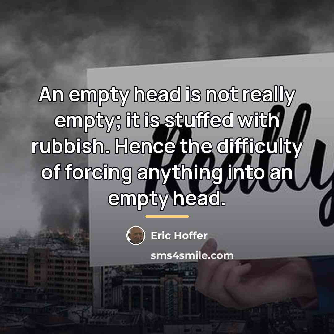 “An empty head is not really empty; it is stuffed…” quote by Eric Hoffer