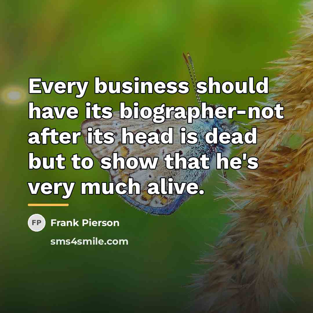 “Every business should have its biographer-not after its head is…” quote by Frank Pierson