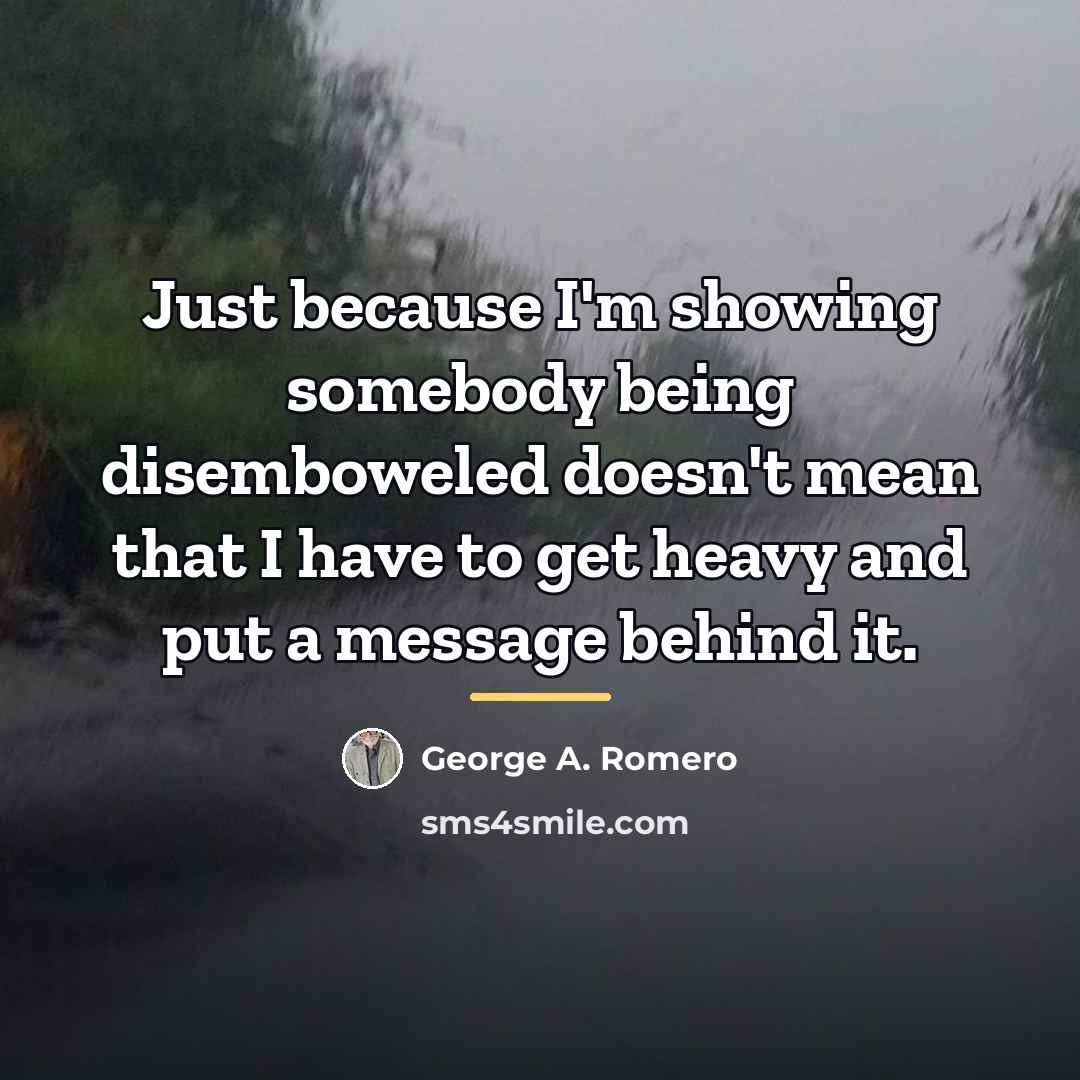 “Just because I'm showing somebody being disemboweled doesn't mean that…” quote by George A. Romero