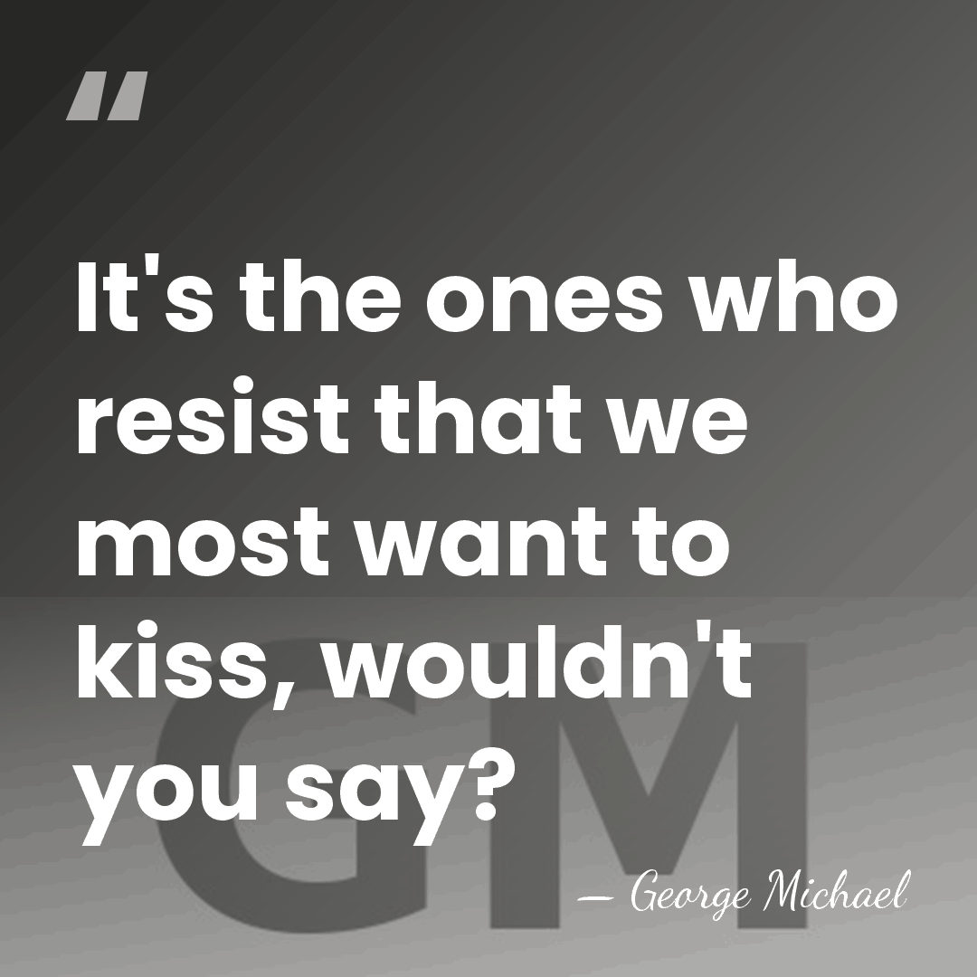 It's the ones who resist that we most want to kiss, wouldn't&hellip; - George Michael