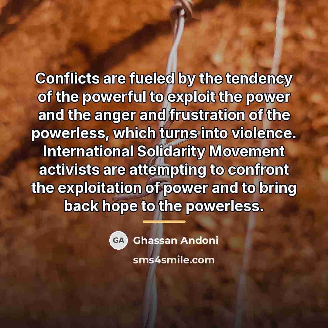 “Conflicts are fueled by the tendency of the powerful to…” quote by Ghassan Andoni
