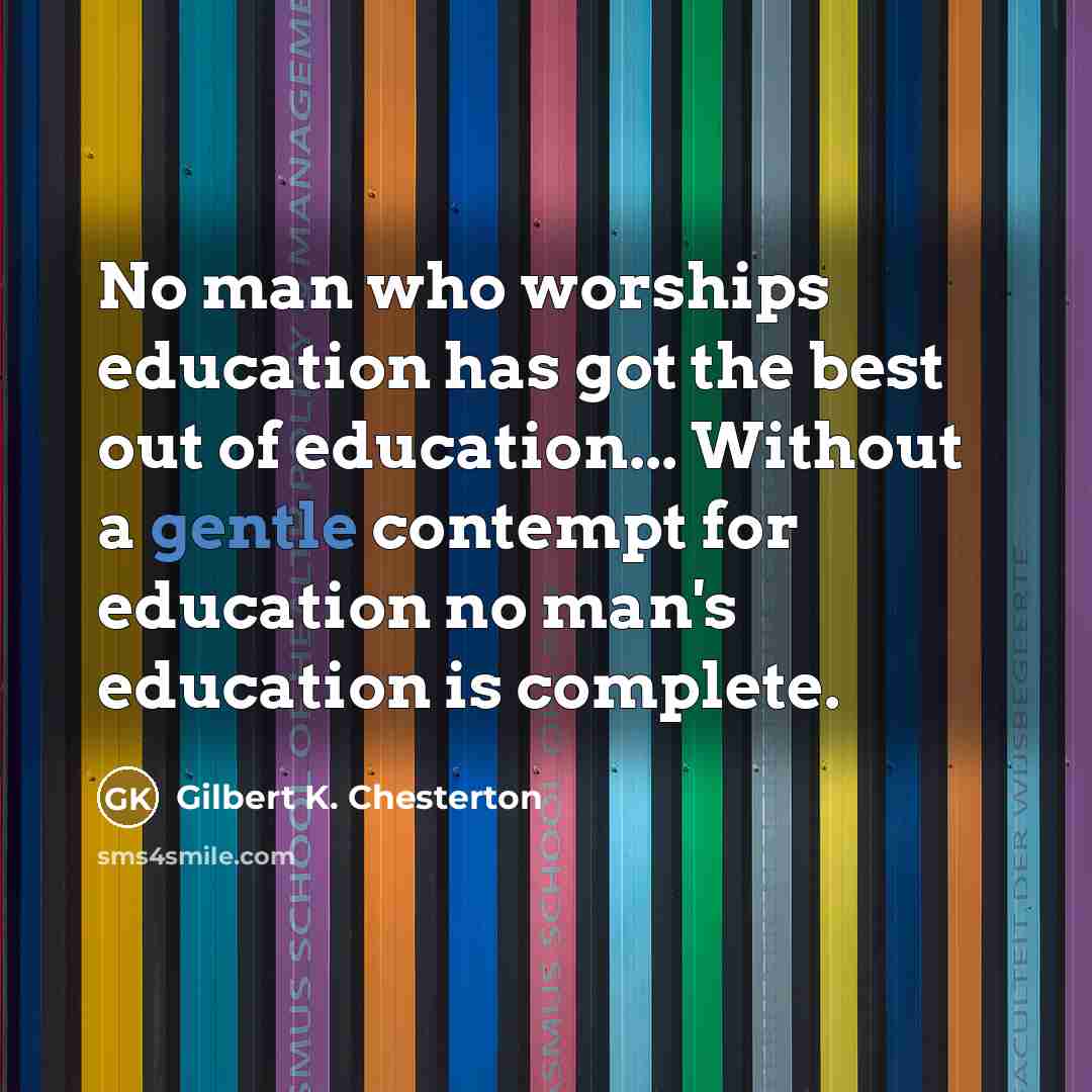 “No man who worships education has got the best out…” quote by Gilbert K. Chesterton