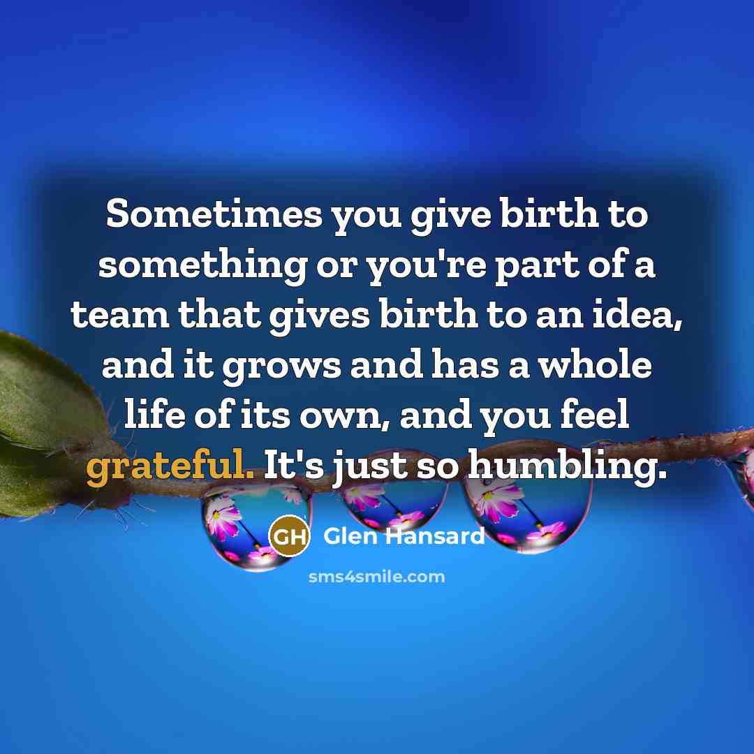“Sometimes you give birth to something or you're part of…” quote by Glen Hansard