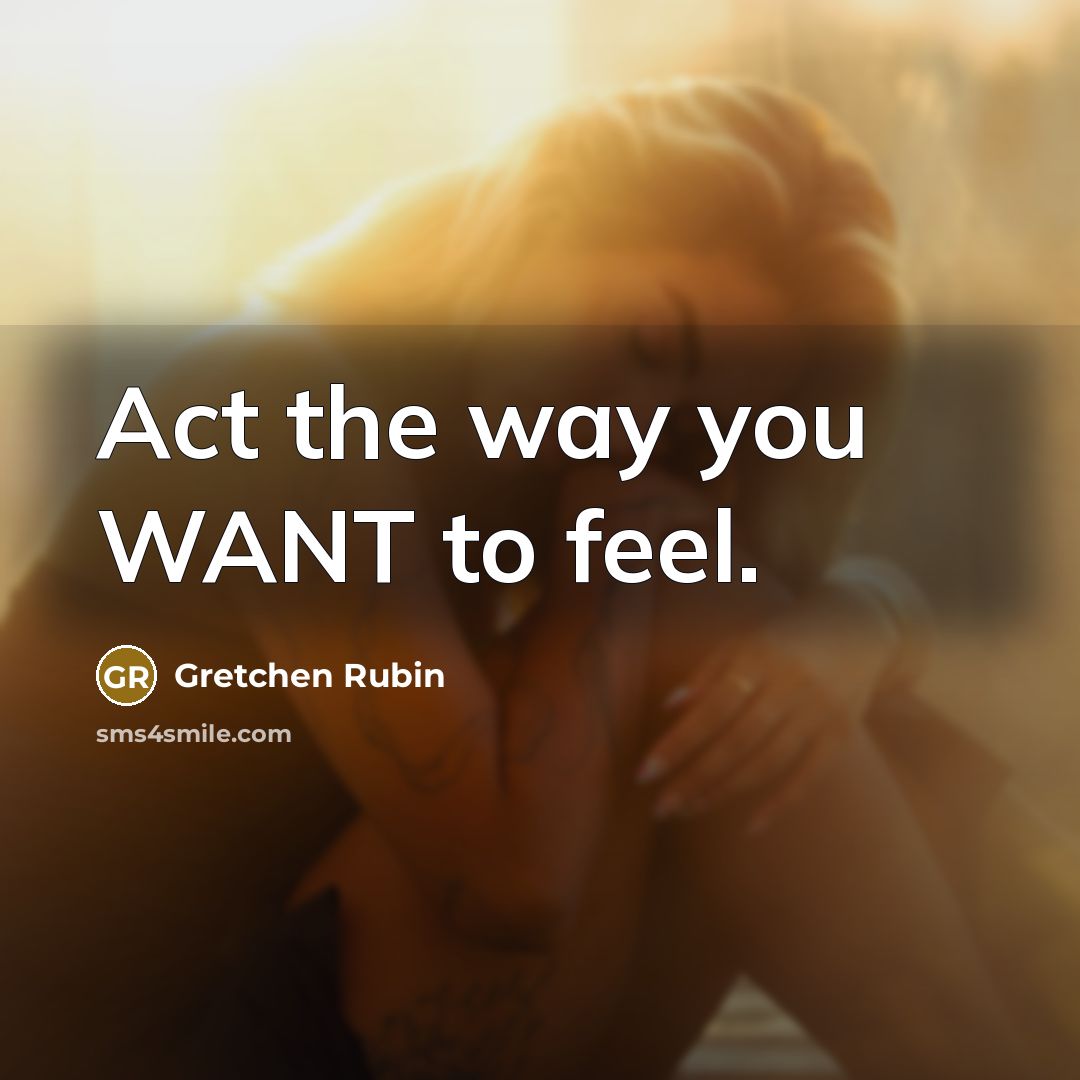 “Act the way you WANT to feel.…” quote by Gretchen Rubin
