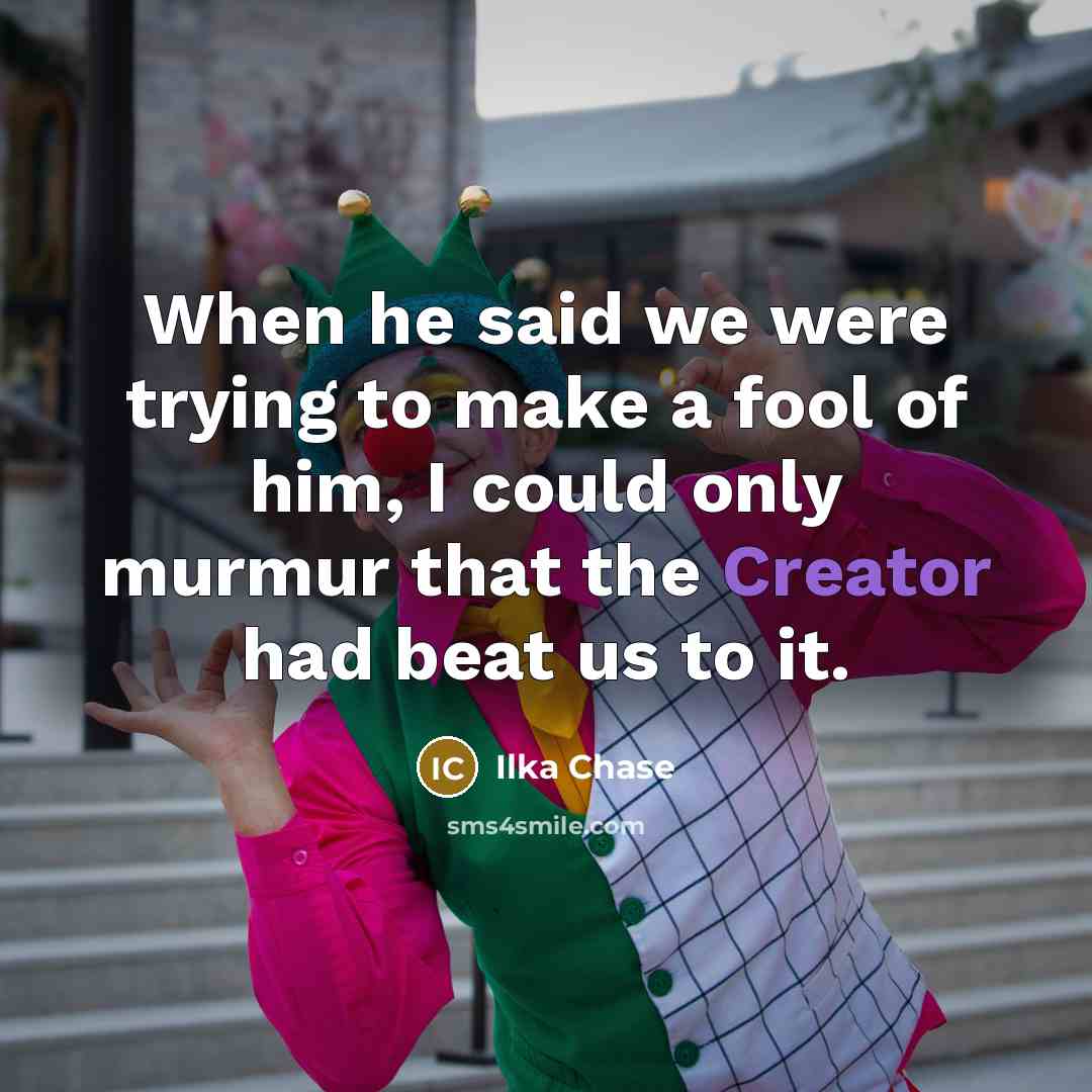“When he said we were trying to make a fool…” quote by Ilka Chase