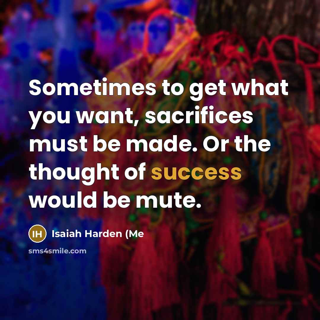 “Sometimes to get what you want, sacrifices must be made.…” quote by Isaiah Harden (Me
