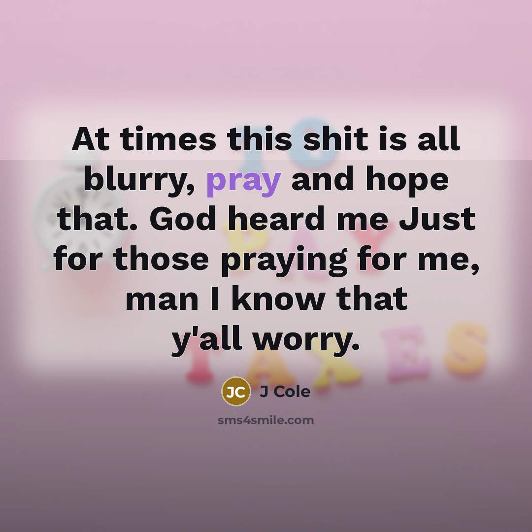 “At times this shit is all blurry, pray and hope…” quote by J Cole