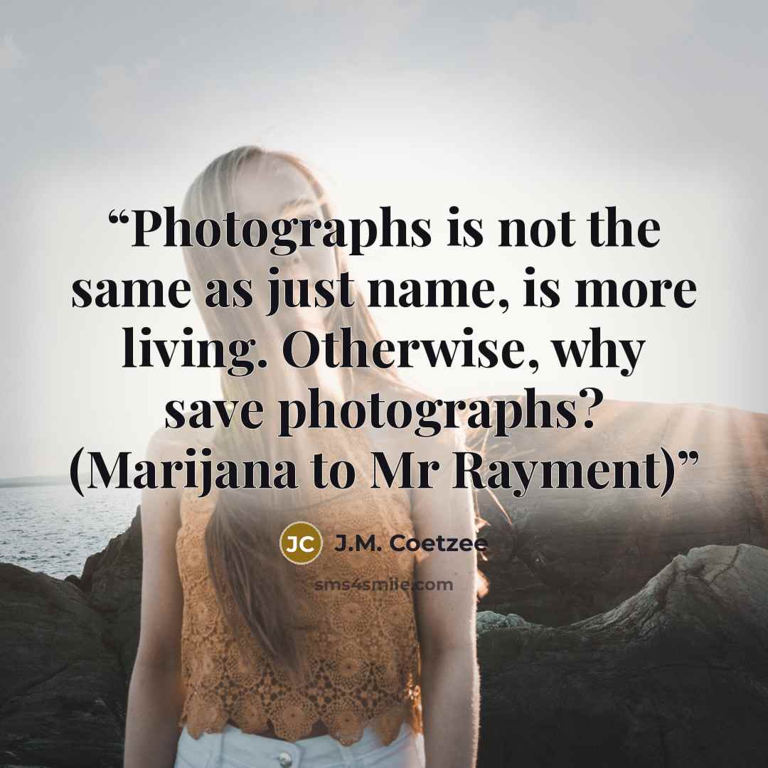“Photographs is not the same as just name, is more living. Otherwise, why save photographs? (Marijana to Mr Rayment)” quote by J.M. Coetzee
