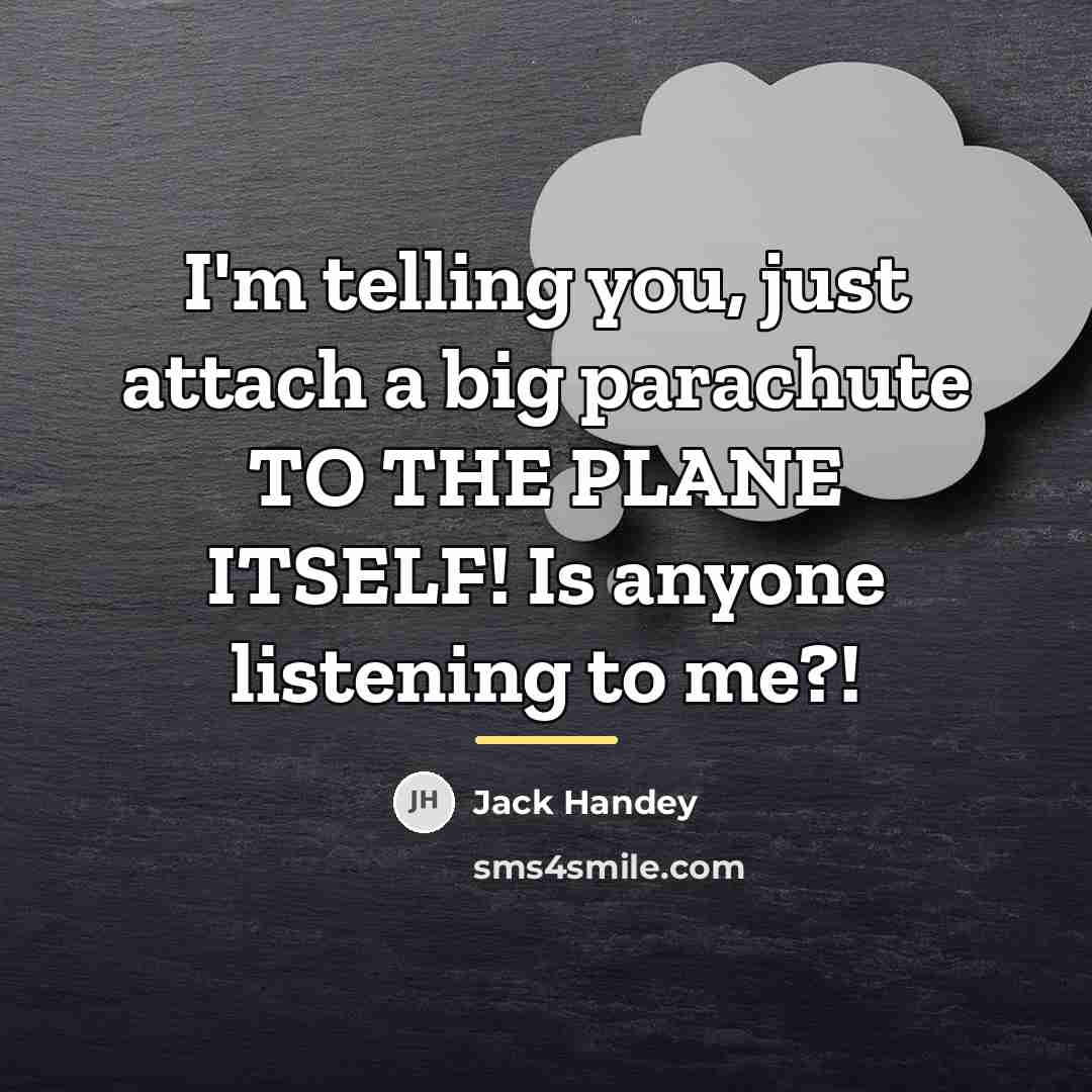 “I'm telling you, just attach a big parachute TO THE…” quote by Jack Handey