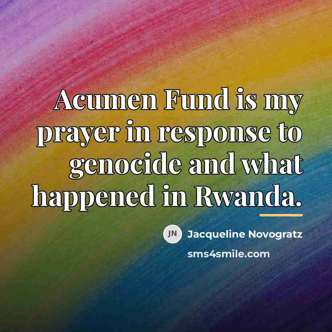 “Acumen Fund is my prayer in response to genocide and…” quote by Jacqueline Novogratz