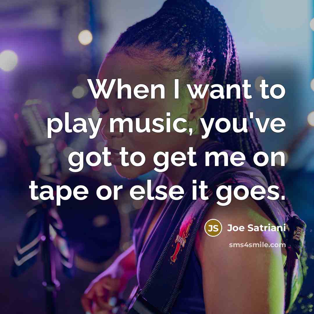 “When I want to play music, you've got to get…” quote by Joe Satriani