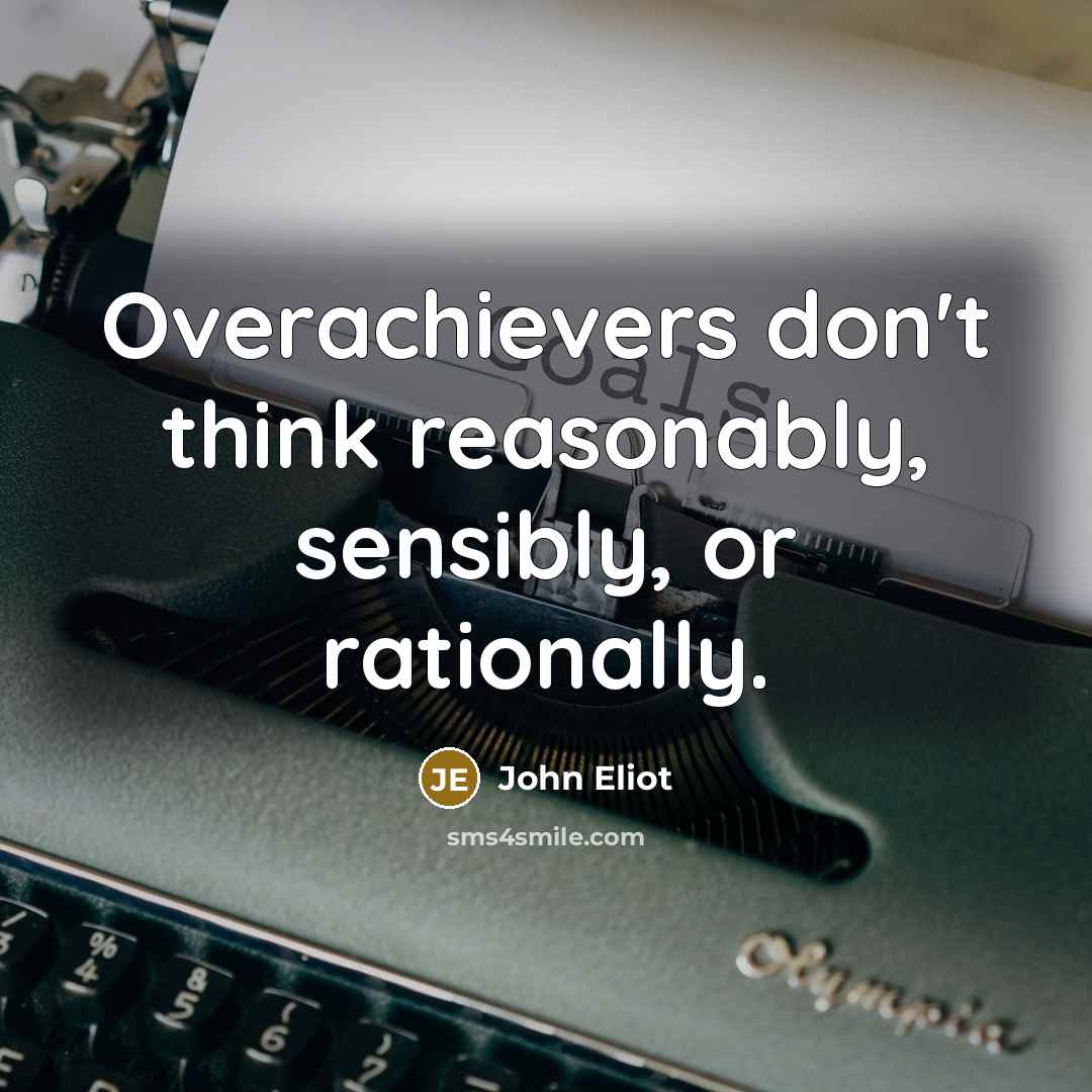“Overachievers don't think reasonably, sensibly, or rationally.…” quote by John Eliot
