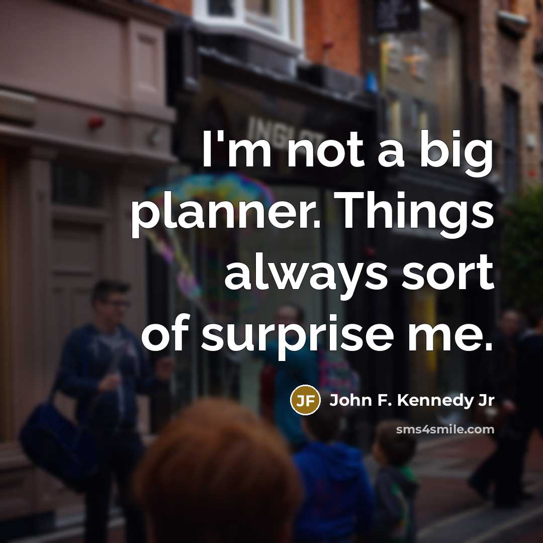 “I'm not a big planner. Things always sort of surprise…” quote by John F. Kennedy Jr