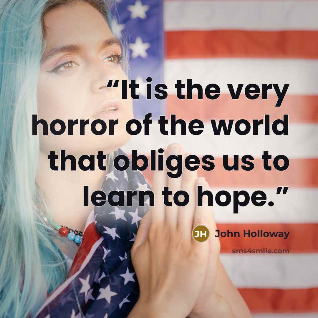 “It is the very horror of the world that obliges us to learn to hope.” quote by John Holloway
