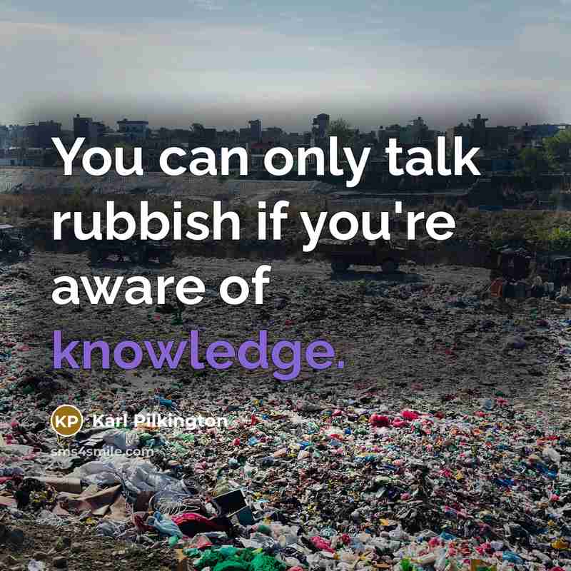 “You can only talk rubbish if you're aware of knowledge.…” quote by Karl Pilkington