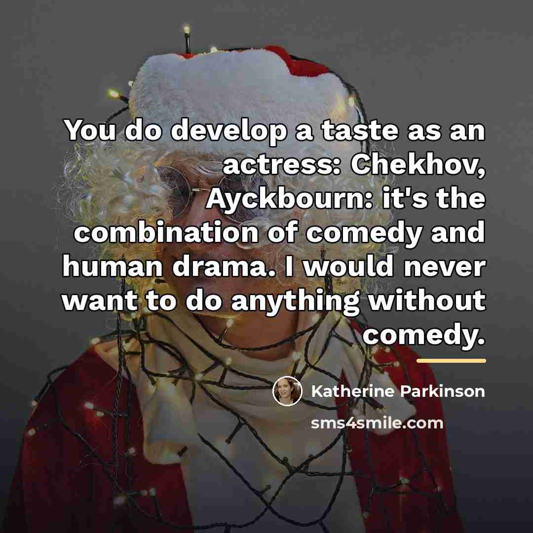 “You do develop a taste as an actress: Chekhov, Ayckbourn:…” quote by Katherine Parkinson