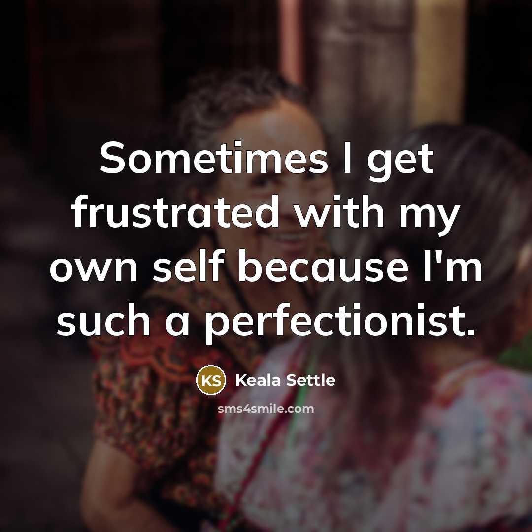 “Sometimes I get frustrated with my own self because I'm such a perfectionist.” quote by Keala Settle