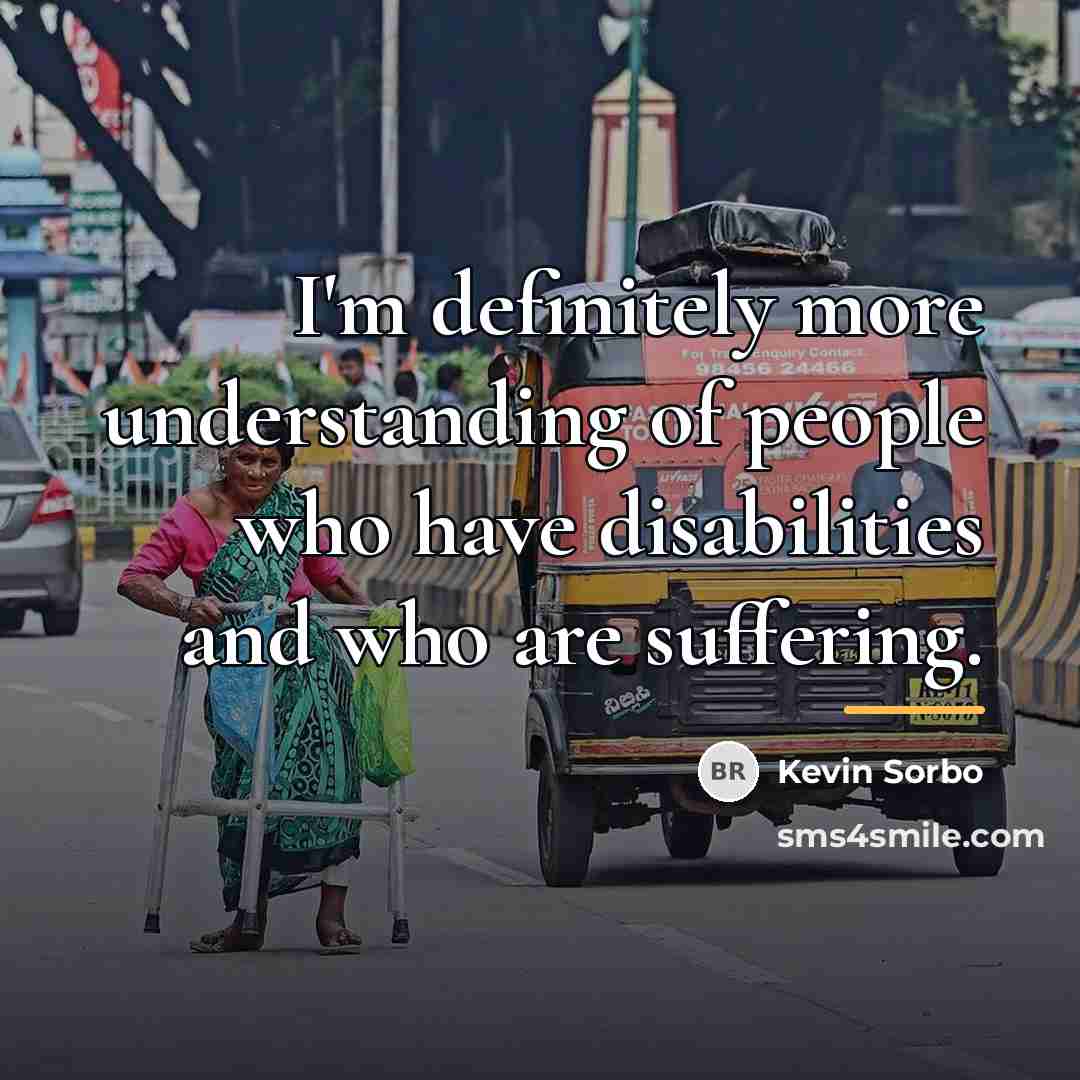 “I'm definitely more understanding of people who have disabilities and…” quote by Kevin Sorbo