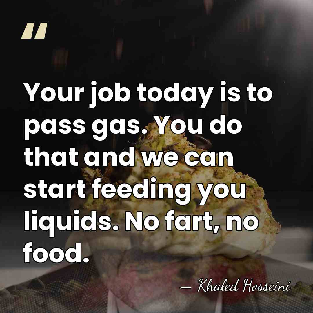 Your job today is to pass gas. You do that and we&hellip; - Khaled Hosseini