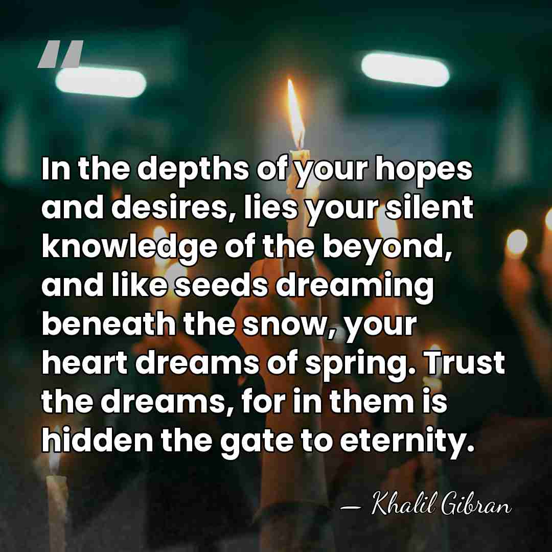 In the depths of your hopes and desires, lies your silent knowledge&hellip; - Khalil Gibran