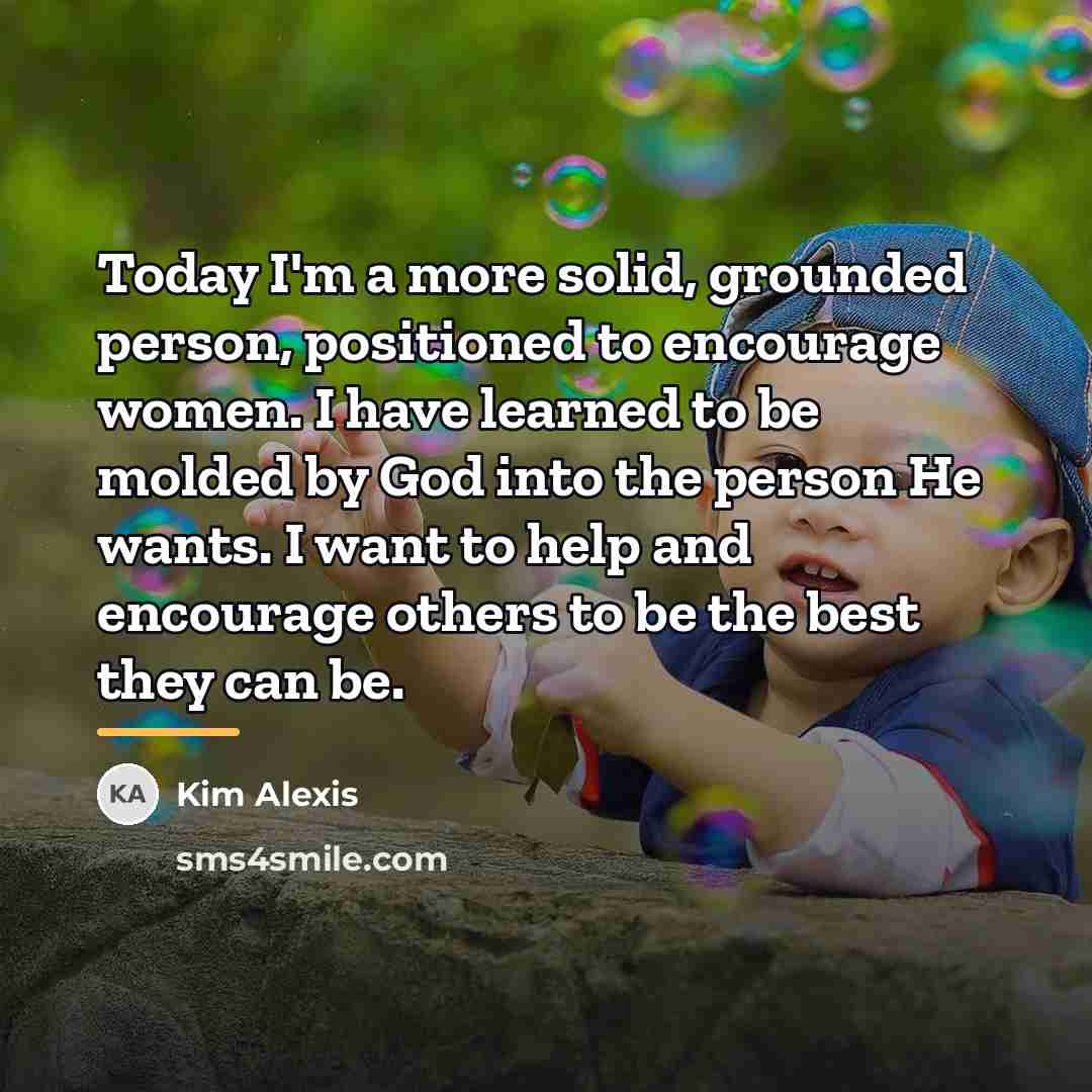 “Today I'm a more solid, grounded person, positioned to encourage…” quote by Kim Alexis