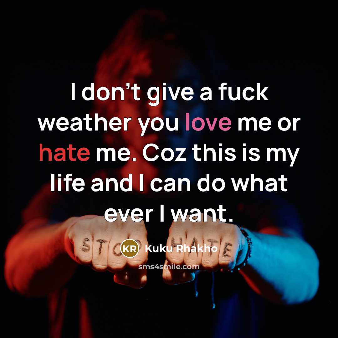 “I don't give a fuck weather you love me or hate me. Coz this is my life and I can do what ever I want.” quote by Kuku Rhakho