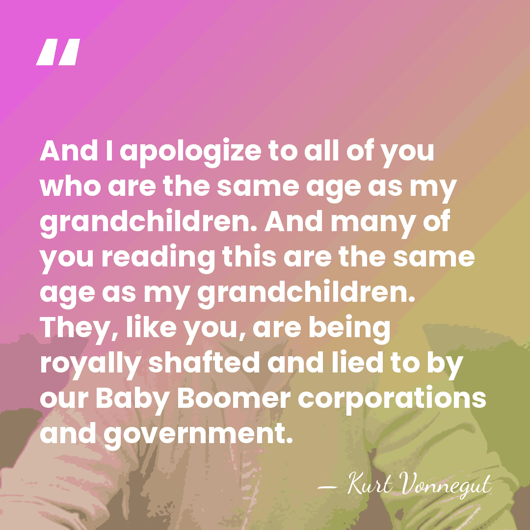 And I apologize to all of you who are the same age&hellip; - Kurt Vonnegut