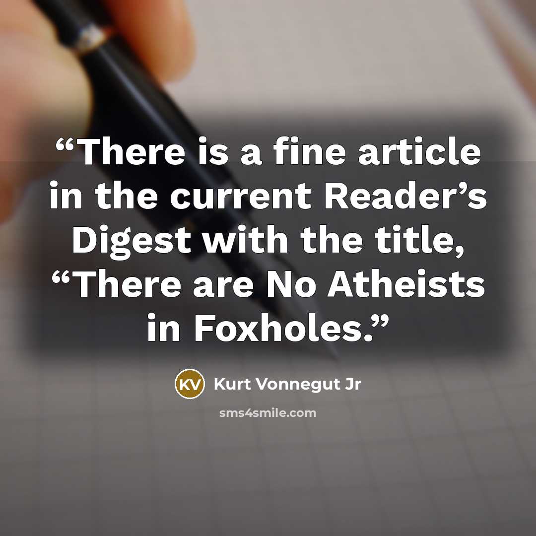 “There is a fine article in the current Reader’s Digest with the title, “There are No Atheists in Foxholes.” quote by Kurt Vonnegut Jr