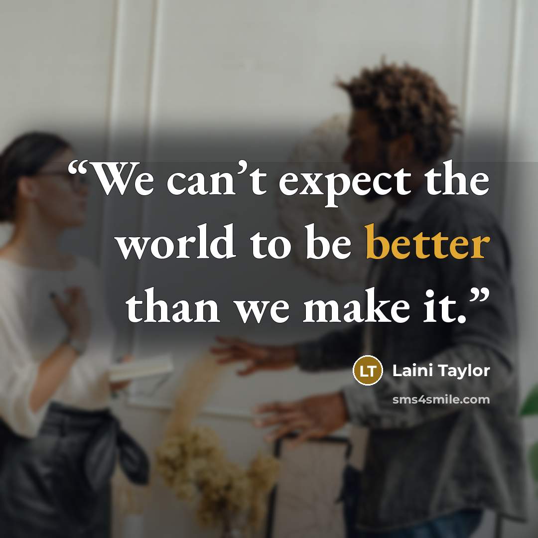 “We can’t expect the world to be better than we make it.” quote by Laini Taylor