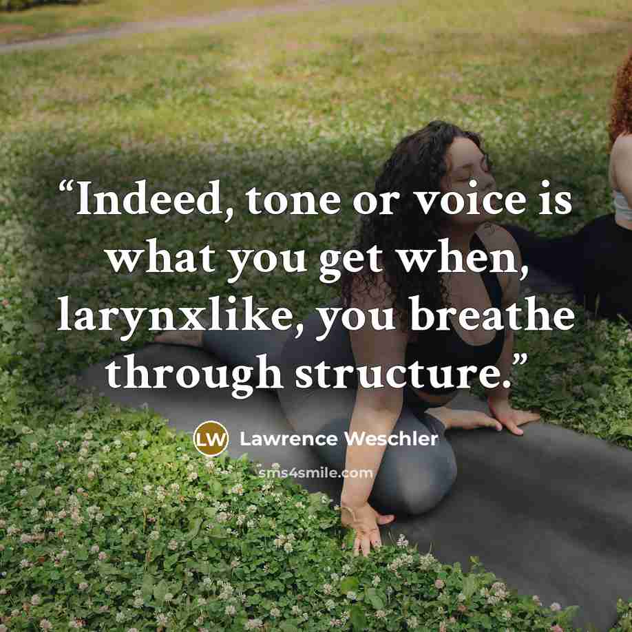 “Indeed, tone or voice is what you get when, larynxlike, you breathe through structure.” quote by Lawrence Weschler