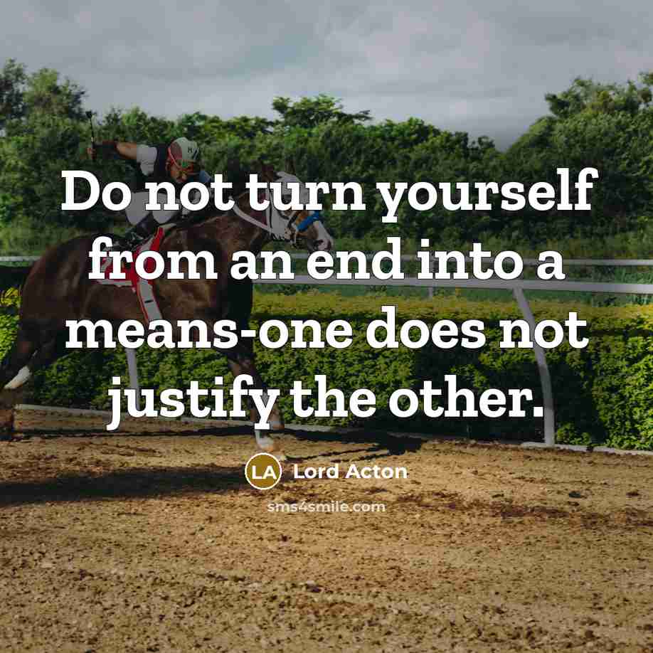 “Do not turn yourself from an end into a means-one…” quote by Lord Acton