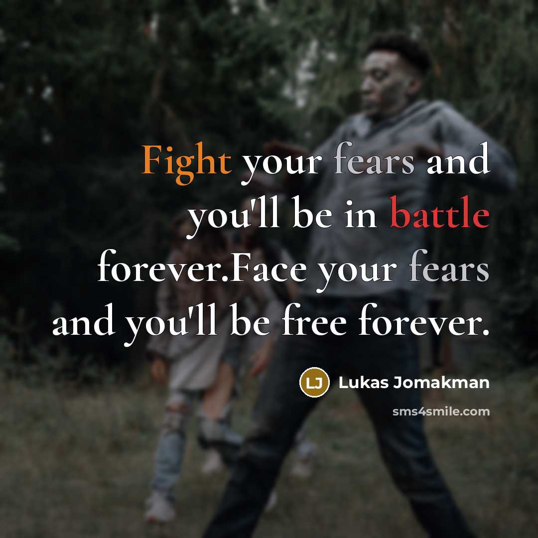 “Fight your fears and you'll be in battle forever.Face your fears and you'll be free forever.” quote by Lukas Jomakman