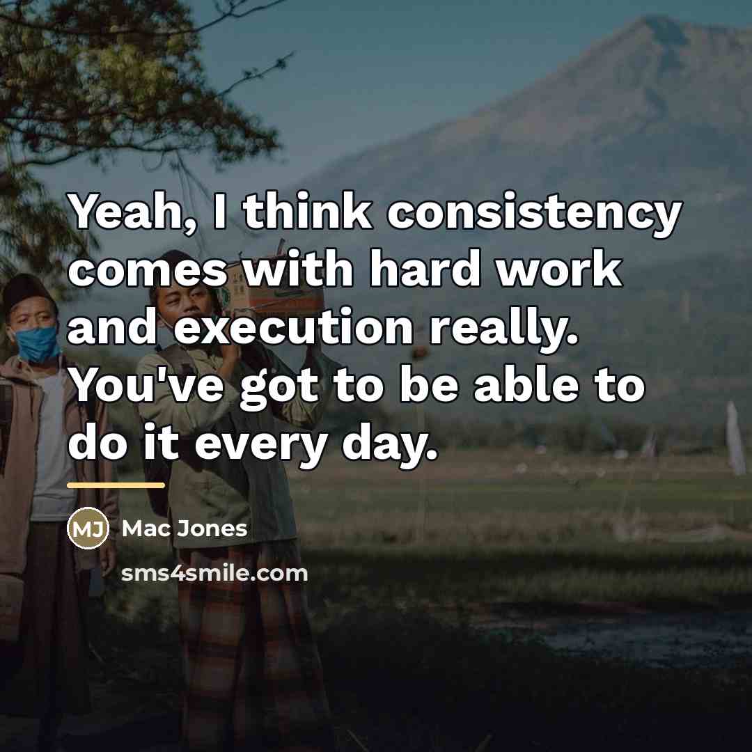 “Yeah, I think consistency comes with hard work and execution…” quote by Mac Jones