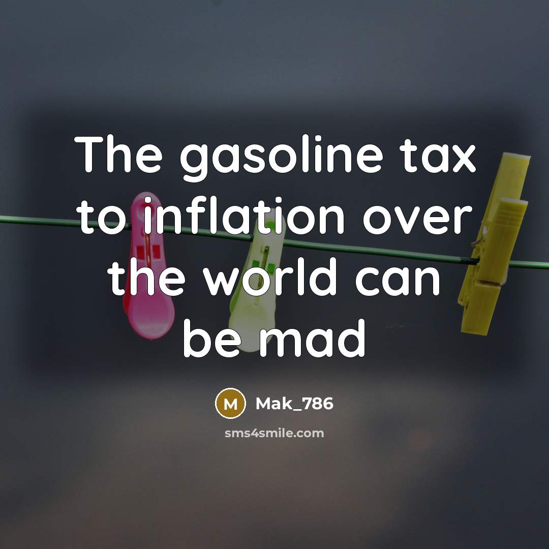 “The gasoline tax to inflation over the world can be mad” quote by Mak_786